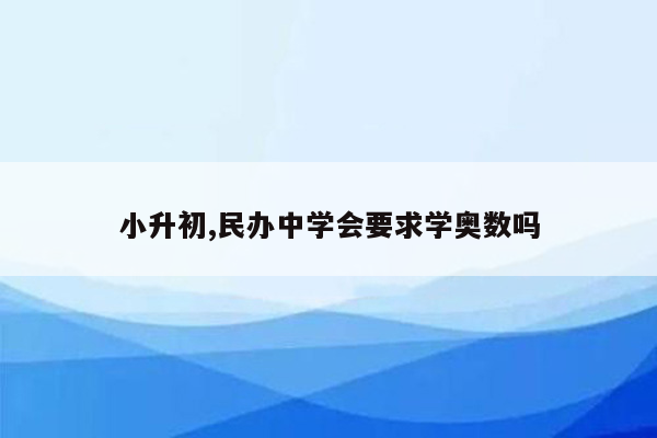 小升初,民办中学会要求学奥数吗