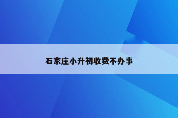 石家庄小升初收费不办事