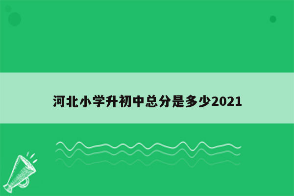 河北小学升初中总分是多少2021