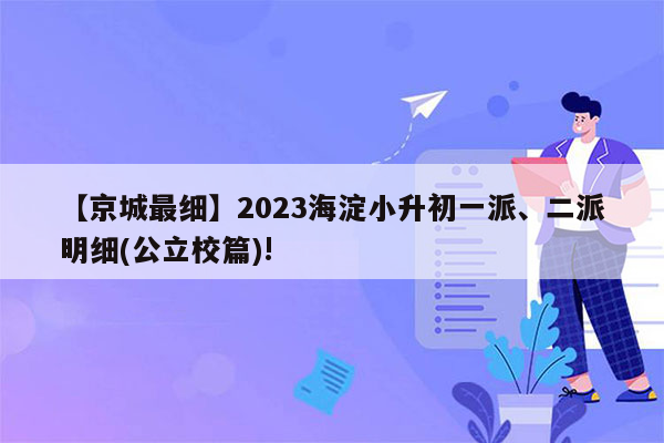 【京城最细】2023海淀小升初一派、二派明细(公立校篇)!