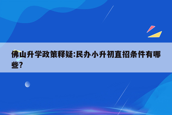 佛山升学政策释疑:民办小升初直招条件有哪些?