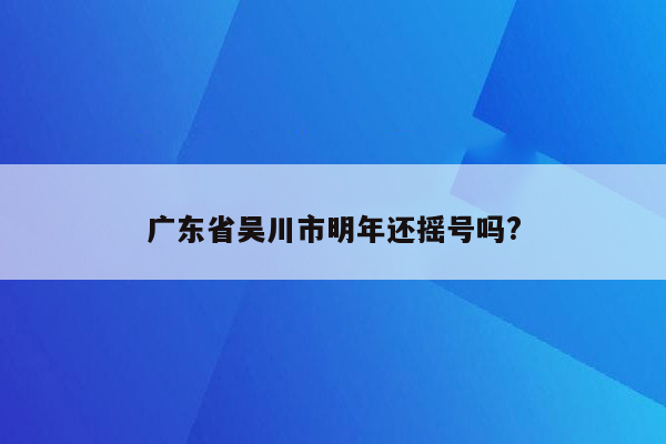 广东省吴川市明年还摇号吗?