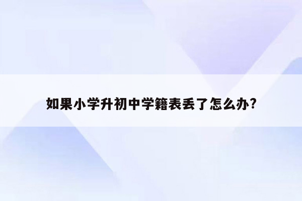 如果小学升初中学籍表丢了怎么办?