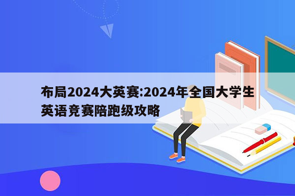 布局2024大英赛:2024年全国大学生英语竞赛陪跑级攻略