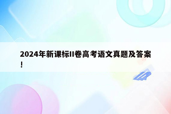 2024年新课标II卷高考语文真题及答案!