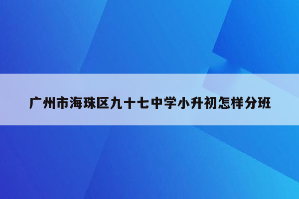 广州市海珠区九十七中学小升初怎样分班