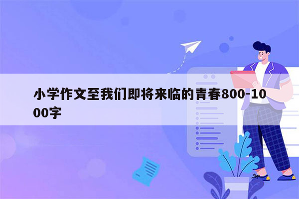 小学作文至我们即将来临的青春800-1000字