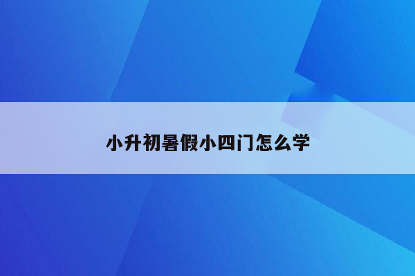 小升初暑假小四门怎么学