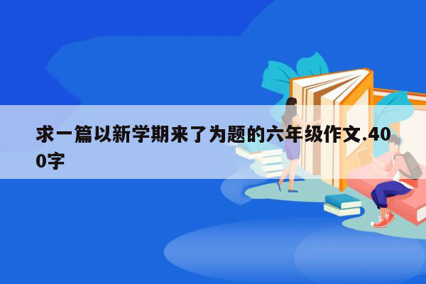 求一篇以新学期来了为题的六年级作文.400字