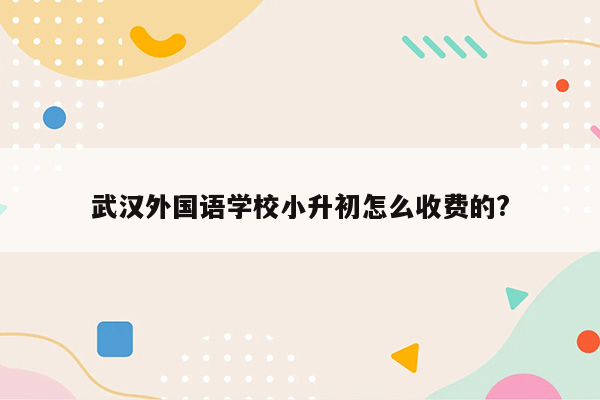 武汉外国语学校小升初怎么收费的?