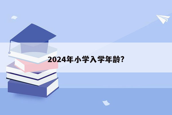 2024年小学入学年龄?