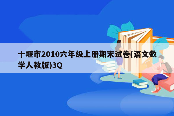 十堰市2010六年级上册期末试卷(语文数学人教版)3Q