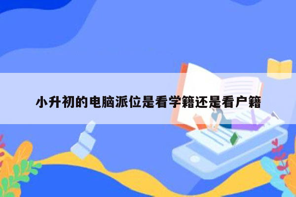 小升初的电脑派位是看学籍还是看户籍