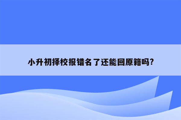 小升初择校报错名了还能回原籍吗?