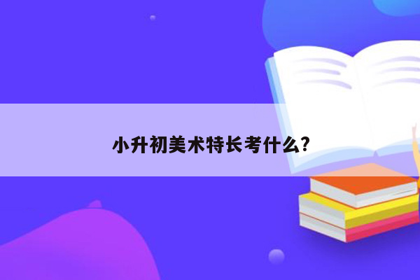 小升初美术特长考什么?