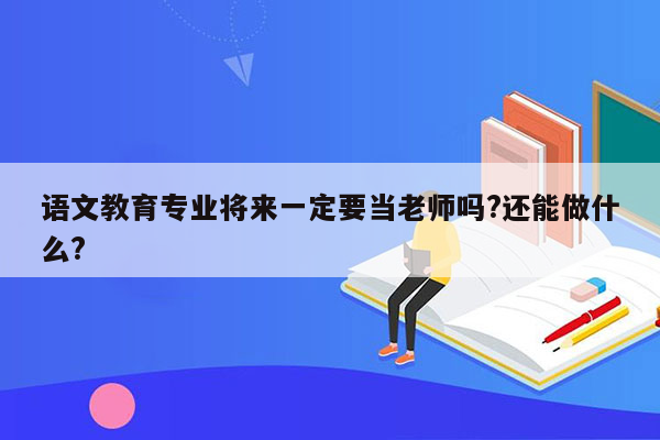 语文教育专业将来一定要当老师吗?还能做什么?