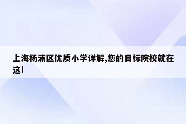 上海杨浦区优质小学详解,您的目标院校就在这!