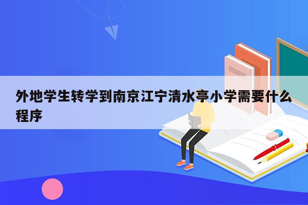 外地学生转学到南京江宁清水亭小学需要什么程序