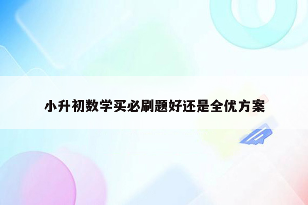 小升初数学买必刷题好还是全优方案