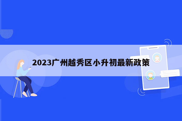 2023广州越秀区小升初最新政策