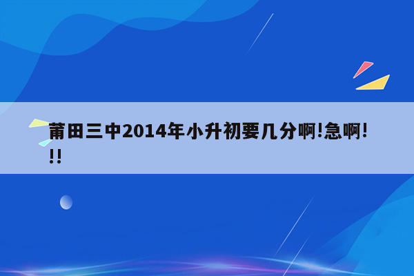 莆田三中2014年小升初要几分啊!急啊!!!