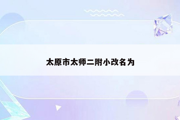 太原市太师二附小改名为