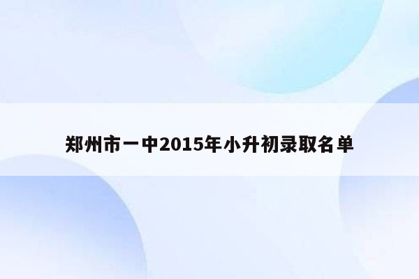 郑州市一中2015年小升初录取名单