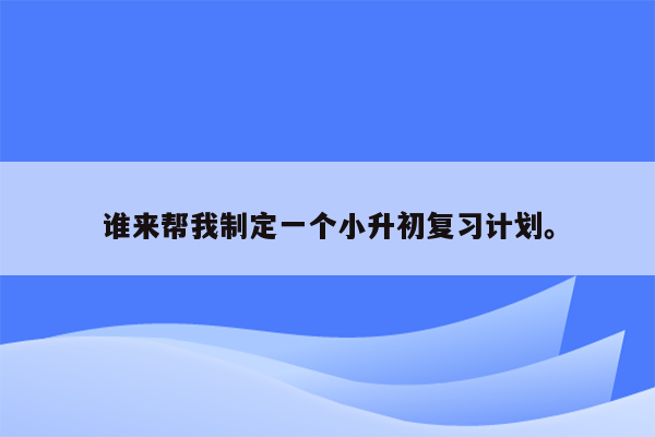 谁来帮我制定一个小升初复习计划。