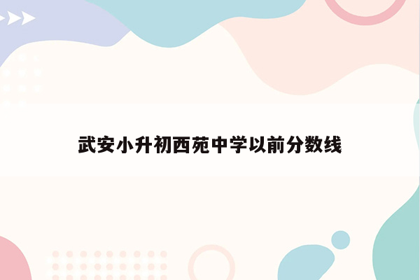 武安小升初西苑中学以前分数线