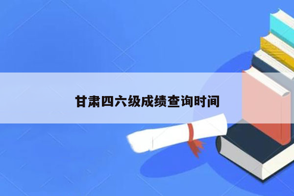 甘肃四六级成绩查询时间