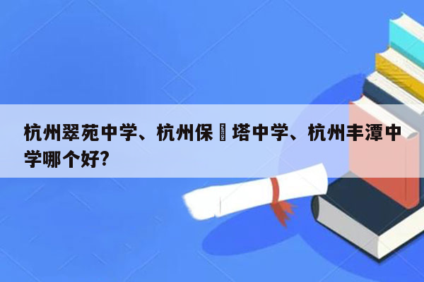 杭州翠苑中学、杭州保俶塔中学、杭州丰潭中学哪个好?