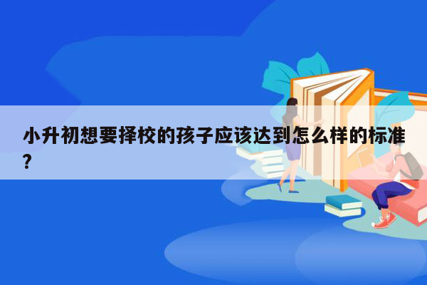 小升初想要择校的孩子应该达到怎么样的标准?