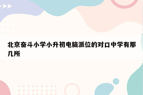 北京奋斗小学小升初电脑派位的对口中学有那几所