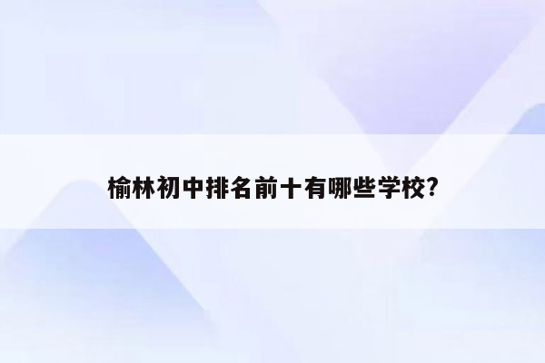 榆林初中排名前十有哪些学校?