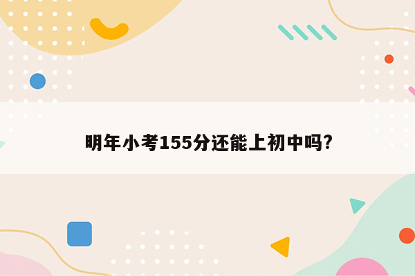 明年小考155分还能上初中吗?