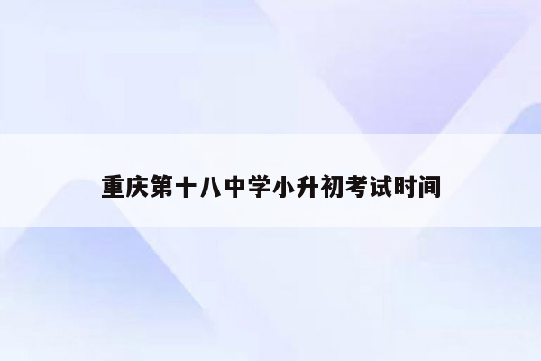 重庆第十八中学小升初考试时间