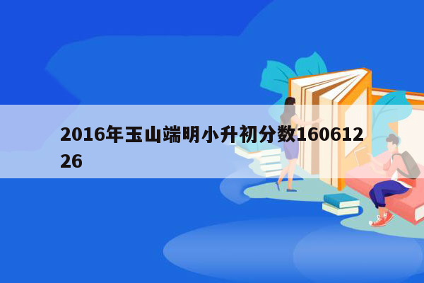 2016年玉山端明小升初分数16061226