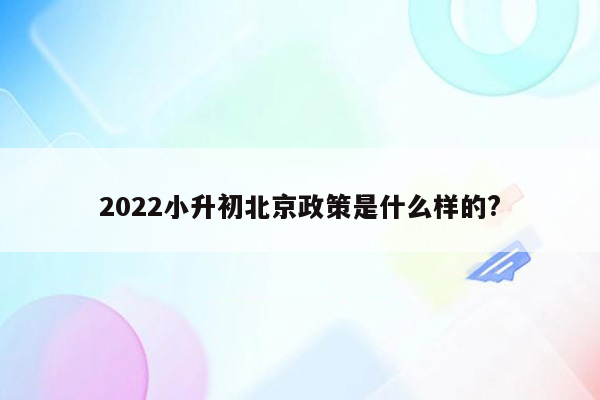 2022小升初北京政策是什么样的?