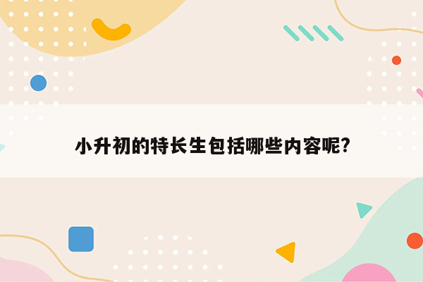 小升初的特长生包括哪些内容呢?