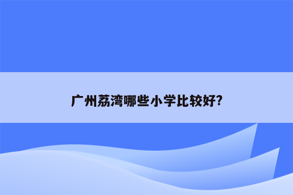 广州荔湾哪些小学比较好?