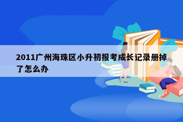 2011广州海珠区小升初报考成长记录册掉了怎么办