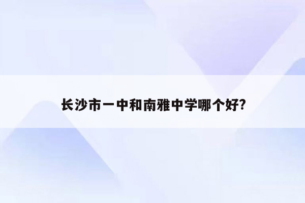 长沙市一中和南雅中学哪个好?