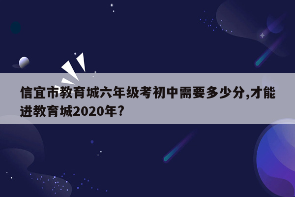 信宜市教育城六年级考初中需要多少分,才能进教育城2020年?