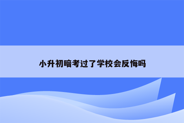 小升初暗考过了学校会反悔吗