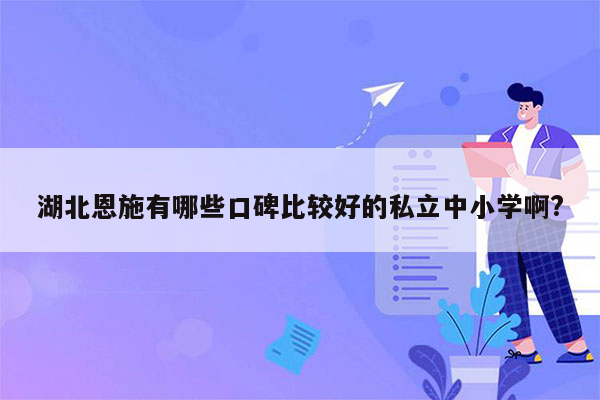 湖北恩施有哪些口碑比较好的私立中小学啊?