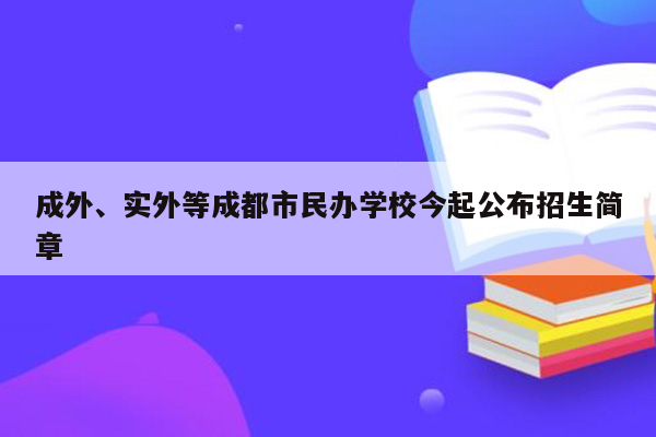 成外、实外等成都市民办学校今起公布招生简章