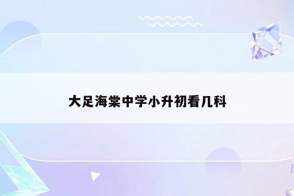 大足海棠中学小升初看几科