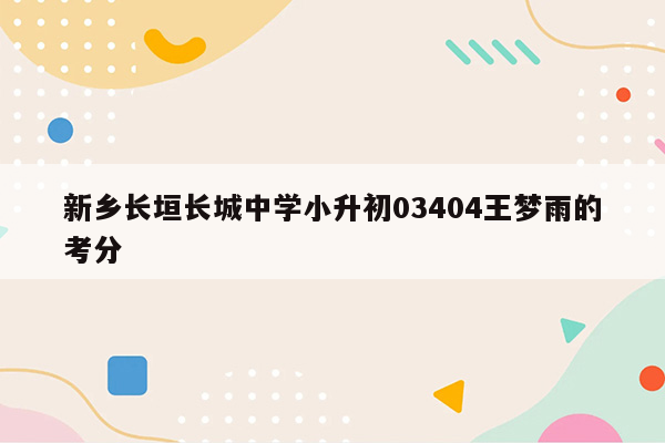 新乡长垣长城中学小升初03404王梦雨的考分