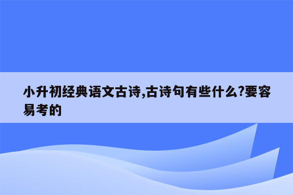 小升初经典语文古诗,古诗句有些什么?要容易考的