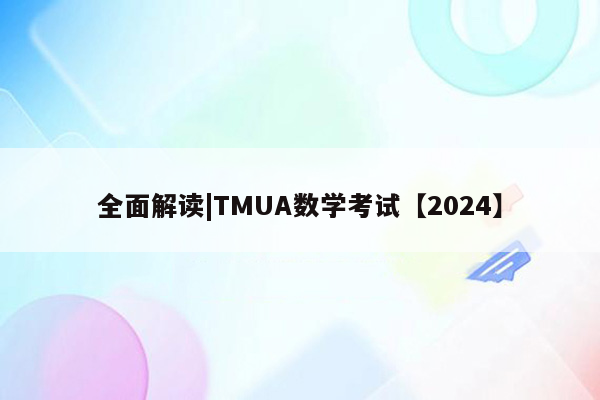 全面解读|TMUA数学考试【2024】